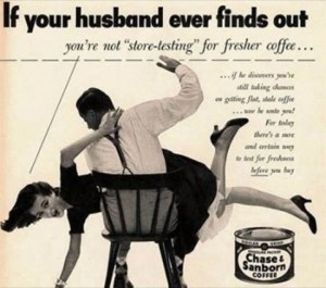 I'm kind of looking forward to the next ad when the wife throws her husband out the house and puts him under a restraining order. Seriously, why in God's name would anyone think this is funny? This is domestic violence for crying out loud! Buy our coffee or your husband will beat you? What kind of message is that?