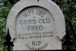 Read this tombstone as a reminder to be wary of large falling rocks that could hit your head. If you want to live, no less.