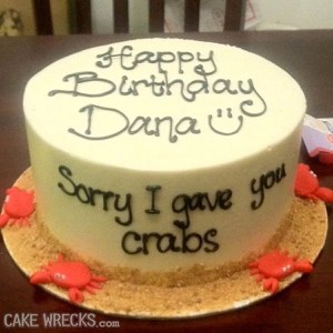 Sure this cake may not be appropriate for a birthday, but at least the guy let Dana know about his STD and apologized. Also, he remembered her birthday and sent her a cake for the occasion. A lot of guys don't even do any of that.