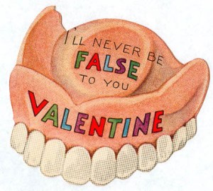 Sure you want to assure your sweetheart you'll never be false to them. But is a card with false teeth on it a good idea? Seriously, that's disgusting.