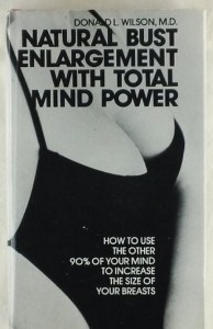 From Mental Floss: "Instead of blowing thousands dollars on surgery, Dr. Donald L. Wilson suggests that increased breast size can be achieved through the power of mindful thinking. The contents read more like soft-core erotic poetry than a self-help guide. One noteworthy line reads, 'You look up at the sky, and you see a white cloud formation in the shape of your breasts which reminds you of how perfect your breasts can be.'"