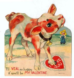 Uh, I don't think you'd want to use the word "veal" when pertaining to a calf. Also, it seems to stomp on the valentine.